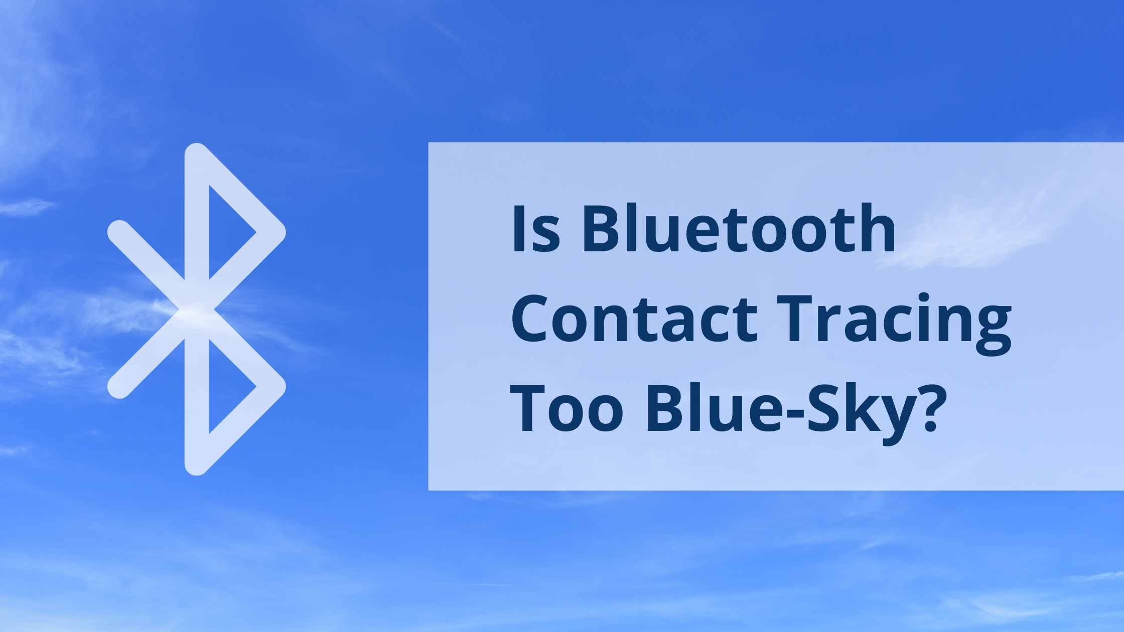 Blue-Sky Concept; Background image of blue sky with light clouds, overlaid with Bluetooth logo and text 'Is Bluetooth Contact Tracing Too Blue-Sky?'